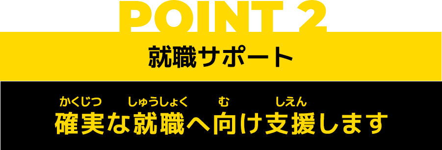 POINT2 就職サポート 確実な就職へ向け支援します