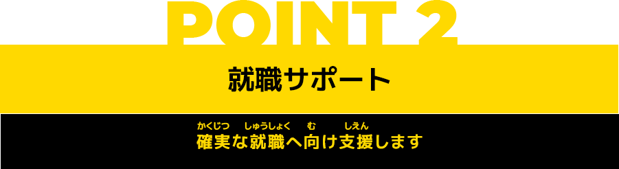 POINT2 就職サポート 確実な就職へ向け支援します