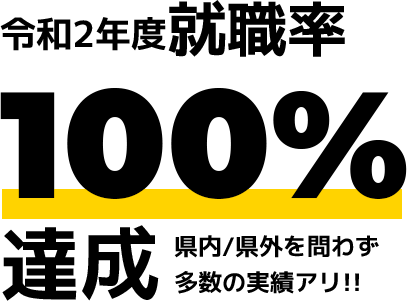 令和2年度就職率100%達成 県内/県外を問わず多数の実績アリ!!